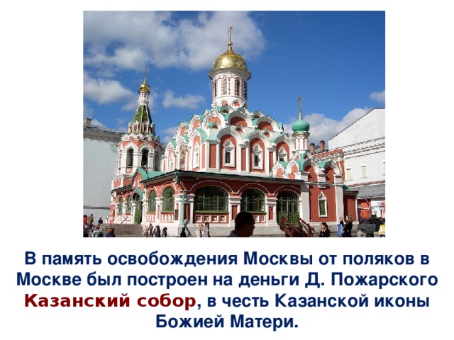 В память освобождения Москвы от поляков в Москве был построен на деньги Д. Пожарского Казанский собор , в честь Казанской иконы Божией Матери.