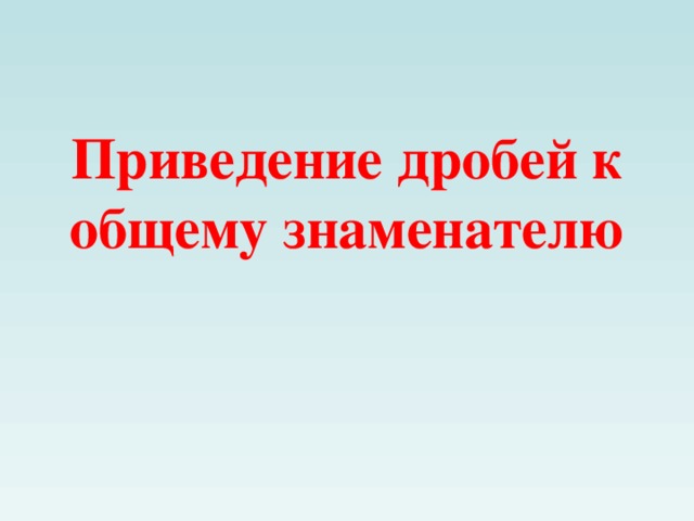 Приведение дробей к общему знаменателю