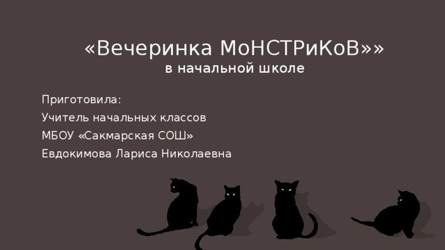 «Вечеринка МоНСТРиКоВ»»  в начальной школе Приготовила: Учитель начальных классов МБОУ «Сакмарская СОШ» Евдокимова Лариса Николаевна