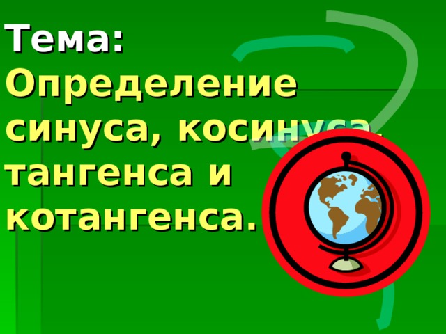 Тема:  Определение синуса, косинуса, тангенса и котангенса.