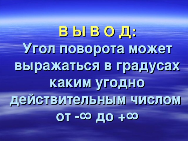 В Ы В О Д:  Угол поворота может выражаться в градусах каким угодно действительным числом от - ∞ до +∞