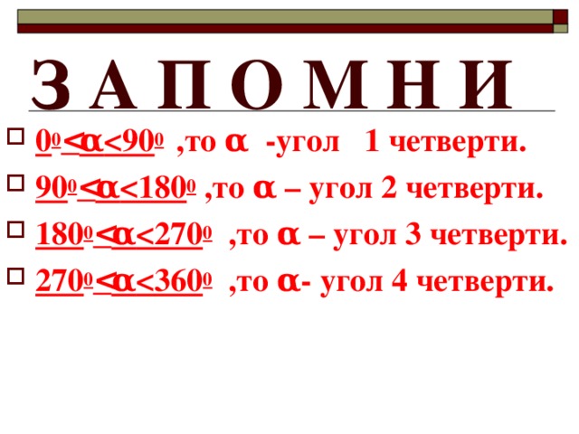 З А П О М Н И 0 0  α  90 0  ,то α -угол 1 четверти. 90 0  α  180 0 ,то α – угол 2 четверти. 180 0  α  270 0 ,то α – угол 3 четверти. 270 0  α  360 0 ,то α - угол 4 четверти.