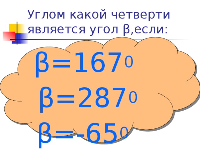 Углом какой четверти является угол β ,если:  β =167 0  β =287 0  β = - 65 0