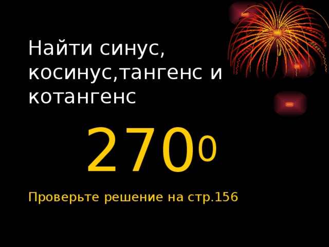 Найти синус, косинус,тангенс и котангенс  270 0 Проверьте решение на стр.156