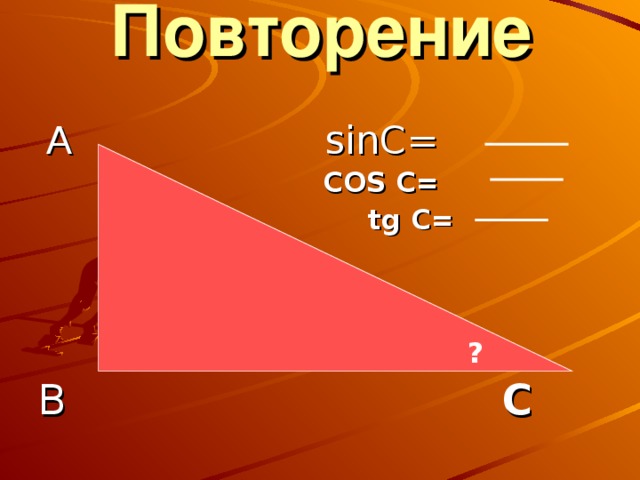 Повторение  А sinC=  COS C=  tg C=  В  С ?