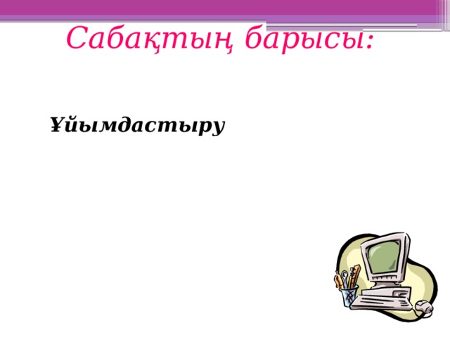 Сабақтың барысы: Ұйымдастыру Ұйымдастыру Үй тапсырмасын сұрау Үй тапсырмасын сұрау Жаңа сабақ Жаңа сабақ Бекіту Бекіту Үй тапсырмасы Үй тапсырмасы Бағалау Бағалау