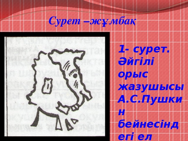 Сурет –жұмбақ 1- сурет. Әйгілі орыс жазушысы А.С.Пушкин бейнесіндегі ел