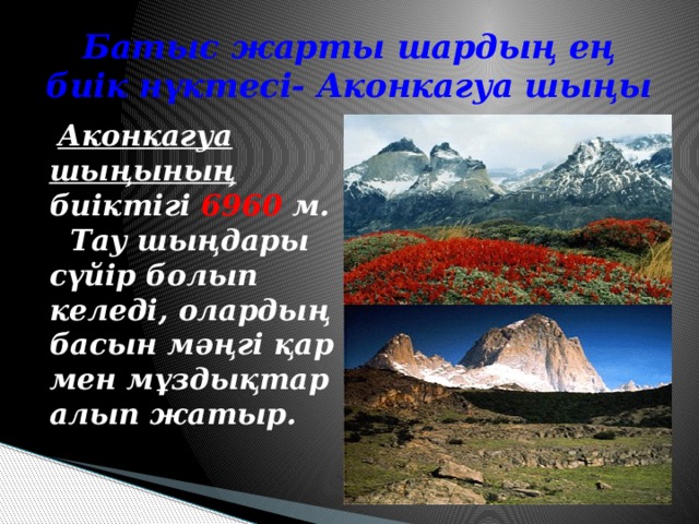 Батыс жарты шардың ең биік нүктесі- Аконкагуа шыңы  Аконкагуа шыңының биіктігі 6960 м. Тау шыңдары сүйір болып келеді, олардың басын мәңгі қар мен мұздықтар алып жатыр.