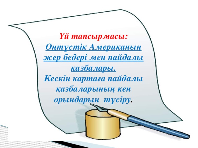 Үй тапсырмасы: Оңтүстік Американың жер бедері мен пайдалы қазбалары. Кескін картаға пайдалы қазбаларының кен орындарын түсіру .