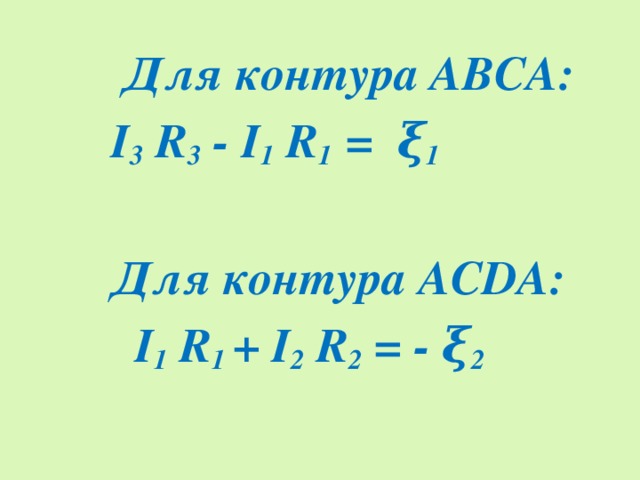 Для контура АВСА:  I 3 R 3 - I 1 R 1 = ξ 1   Для контура АСDА:  I 1 R 1 + I 2 R 2 = - ξ 2