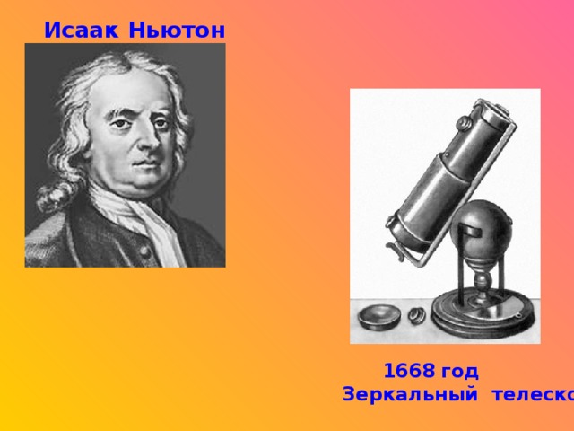 Исаак Ньютон  1668  год Зеркальный телескоп