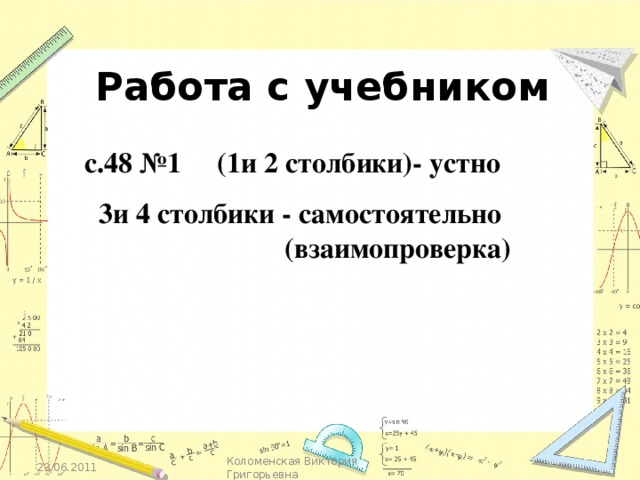 Работа с учебником   с.48 №1 (1и 2 столбики)- устно   3и 4 столбики - самостоятельно  (взаимопроверка) Кликаем по надписям. 23.06.2011 Коломенская Виктория Григорьевна 13