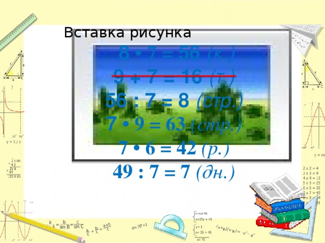 Вставка рисунка  8 • 7 = 56 (к.) 9 + 7 = 16 (т.) 56 : 7 = 8 (стр.) 7 • 9 = 63 (стр.) 7 • 6 = 42 (р.) 49 : 7 = 7 (дн.)