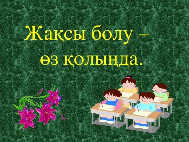 Жақсы болу –  өз қолыңда.