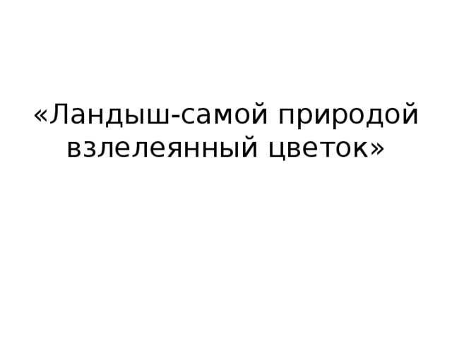 «Ландыш-самой природой взлелеянный цветок»