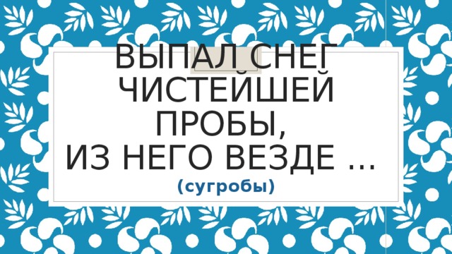 Выпал снег чистейшей пробы,   Из него везде ...    (сугробы)