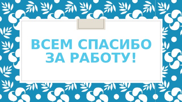 Всем спасибо за работу!