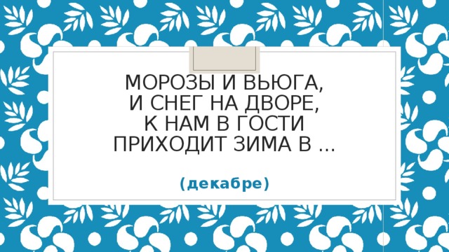 Морозы и вьюга,  И снег на дворе,  К нам в гости  Приходит зима в ...   (декабре)