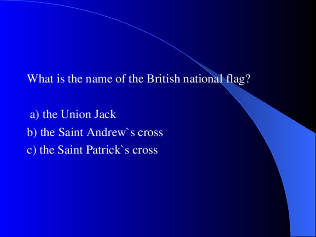 What is the name of the British national flag?  a) the Union Jack b) the Saint Andrew`s cross c) the Saint Patrick`s cross