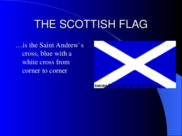 THE SCOTTISH FLAG … is t he Saint Andrew`s cross , blue with a white cross from corner to corner