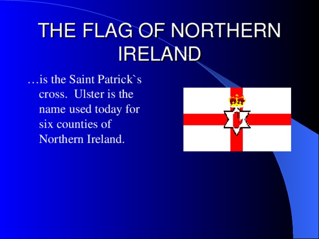 THE FLAG OF NORTHERN IRELAND … is the Saint Patrick`s cross . Ulster is the name used today for six counties of Northern Ireland.