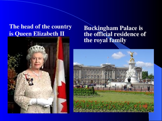 Buckingham Palace is the official residence of the royal family    The head of the country is Queen Elizabeth II