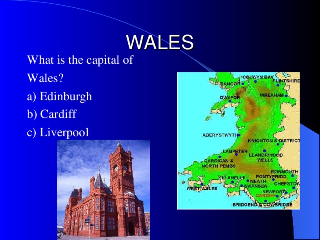 WALES What is the c apital of Wales? a) Edinburgh b) Cardiff c) Liverpool