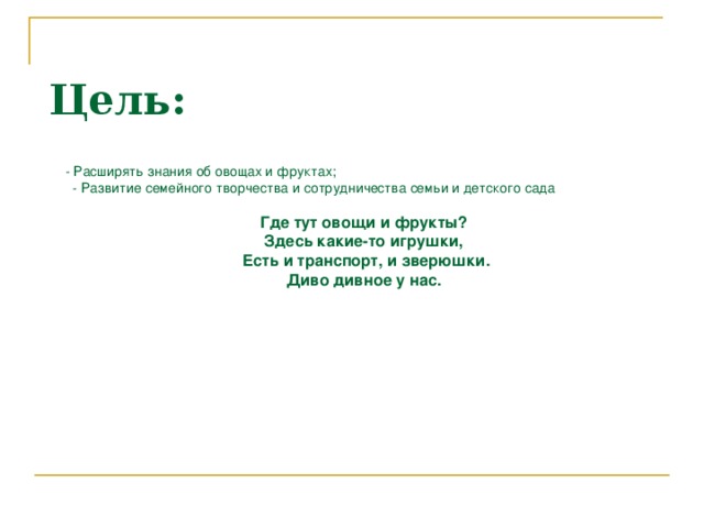 Цель:  - Расширять знания об овощах и фруктах;  - Развитие семейного творчества и сотрудничества семьи и детского сада Где тут овощи и фрукты? Здесь какие-то игрушки,  Есть и транспорт, и зверюшки. Диво дивное у нас.