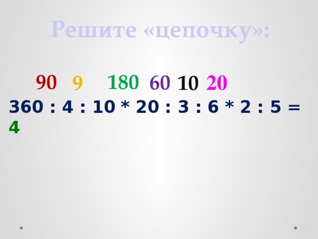 Решите «цепочку»: 90 180 60 9 10 20 360 : 4 : 10 * 20 : 3 : 6 * 2 : 5 = 4
