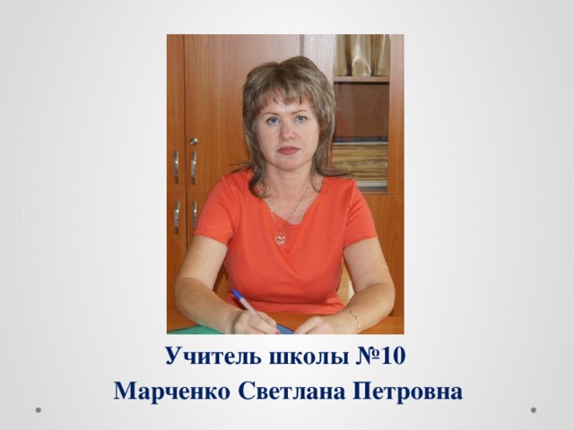 Учитель школы №10  Марченко Светлана Петровна