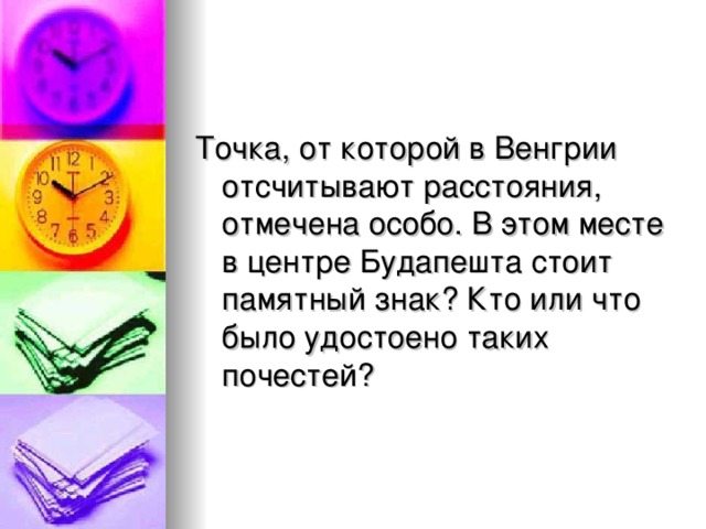 Точка, от которой в Венгрии отсчитывают расстояния, отмечена особо. В этом месте в центре Будапешта стоит памятный знак ? Кто или что было удостоено таких почестей ?