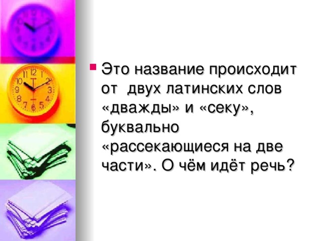 Это название происходит от двух латинских слов «дважды» и «секу», буквально «рассекающиеся на две части». О чём идёт речь ?