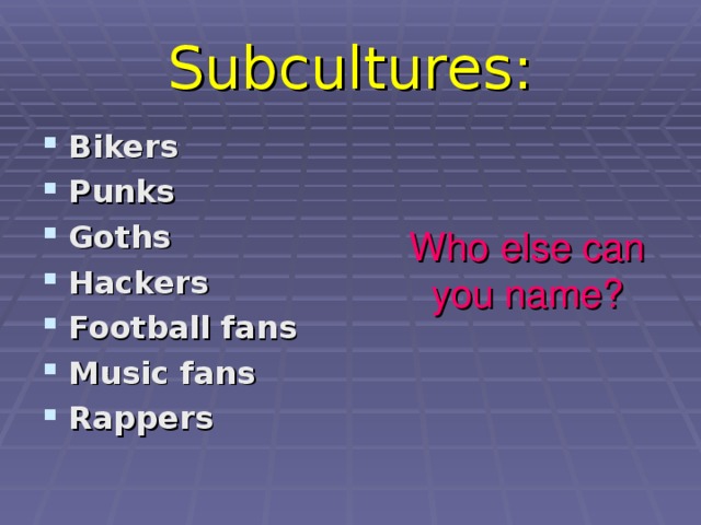 Subcultures: Bikers Punks Goths Hackers Football fans Music fans Rappers   Who else can you name?