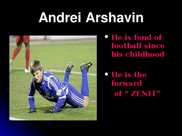 Andrei Arshavin He is fond of football since his childhood  He is the forward  of “ ZENIT”