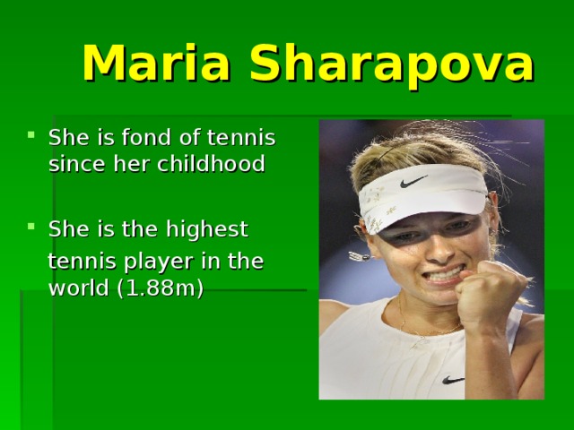 Maria Sharapova She is fond of tennis since her childhood She is the highest  tennis player in the world (1.88m)