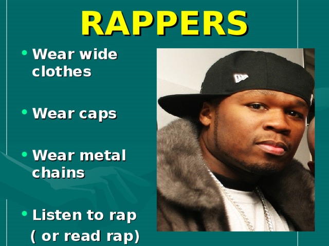 RAPPERS Wear wide clothes  Wear caps  Wear metal chains  Listen to rap  ( or read rap)