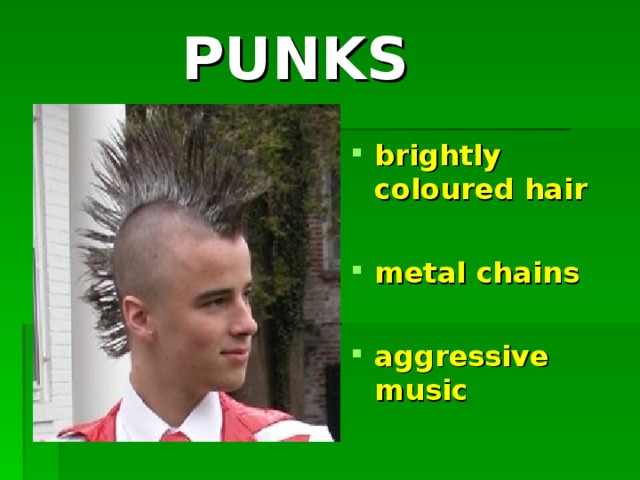 PUNKS   brightly coloured hair  metal chains  aggressive music