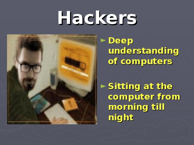 Hackers Deep understanding of computers  Sitting at the computer from morning till night