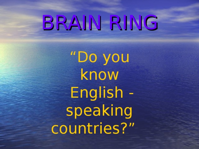 BRAIN  RING “ Do you know  English  -  speaking countries?”