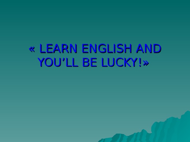 « LEARN ENGLISH AND YOU’LL BE LUCKY!»
