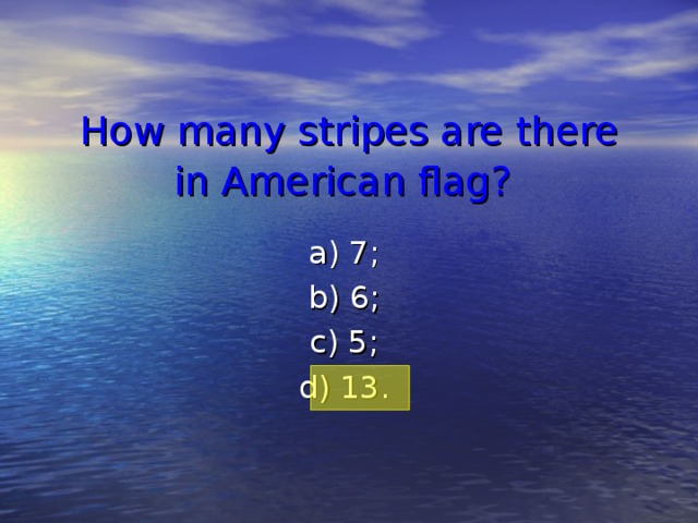 How many stripes are there in American flag?  a) 7; b) 6; c) 5; d) 13.