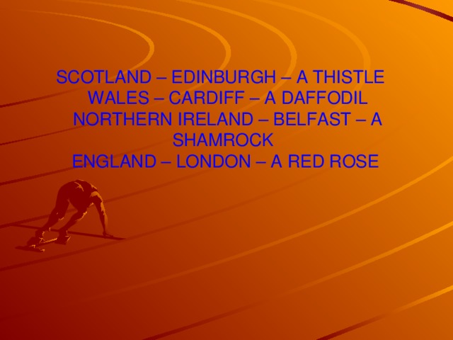 SCOTLAND – EDINBURGH – A THISTLE  WALES – CARDIFF – A DAFFODIL  NORTHERN IRELAND – BELFAST – A SHAMROCK  ENGLAND – LONDON – A RED ROSE
