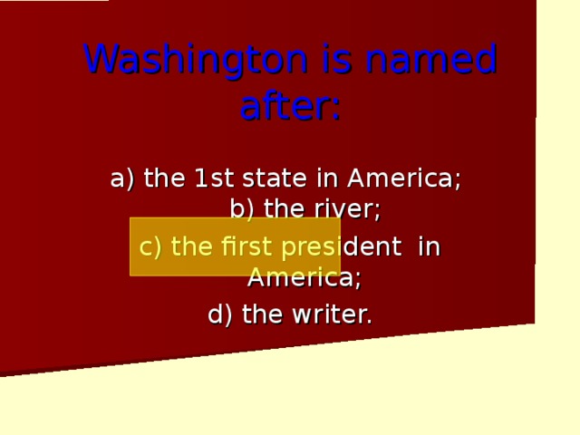 Washington is named after: a) the 1st state in America;  b) the river; c) the first president in America; d) the writer.