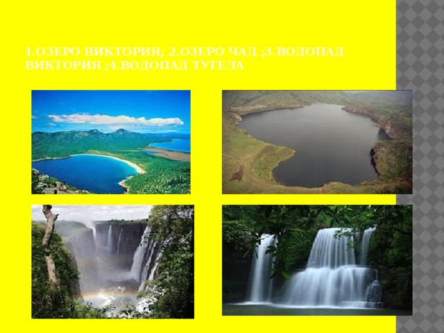 1.Озеро Виктория; 2.Озеро Чад ;3.Водопад Виктория ;4.Водопад Тугела