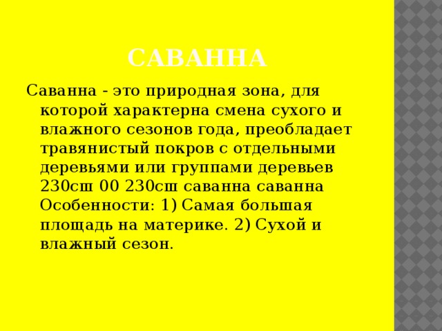 Саванна Саванна - это природная зона, для которой характерна смена сухого и влажного сезонов года, преобладает травянистый покров с отдельными деревьями или группами деревьев 230сш 00 230сш саванна саванна Особенности: 1) Самая большая площадь на материке. 2) Сухой и влажный сезон.