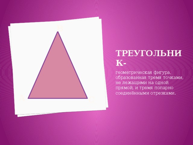 В Треугольник- геометрическая фигура, образованная тремя точками, не лежащими на одной прямой, и тремя попарно соединёнными отрезками. А С