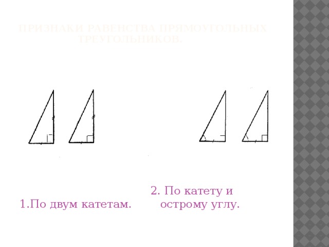 Признаки равенства прямоугольных  треугольников.   1.По двум катетам. 2. По катету и острому углу.
