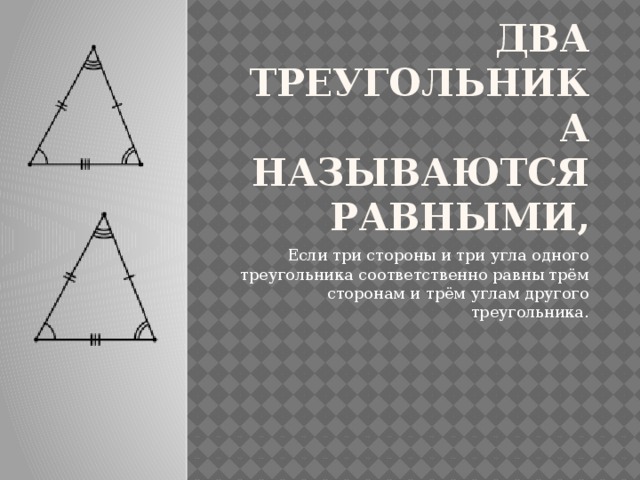 Два треугольника называются равными, Если три стороны и три угла одного треугольника соответственно равны трём сторонам и трём углам другого треугольника.