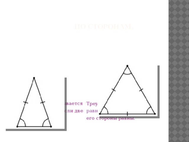 По сторонам. Треугольник называется равнобедренным , если две стороны равны. Треугольник называется равносторонним , если все его стороны равны.
