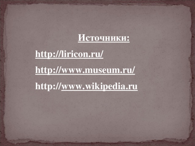 Источники: http://liricon.ru/ http://www.museum.ru/ http :// www . wikipedia . ru